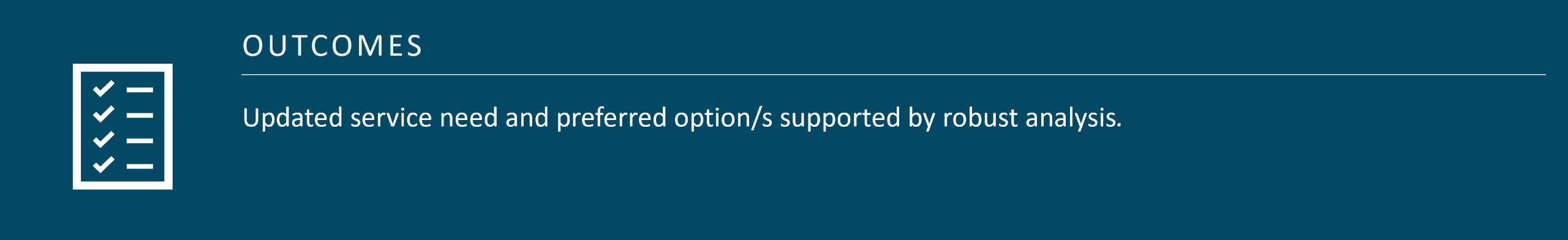 The outcome of Stage 2: Options Analysis is an updated service need, and with the preferred option/s being supported by robust analysis.