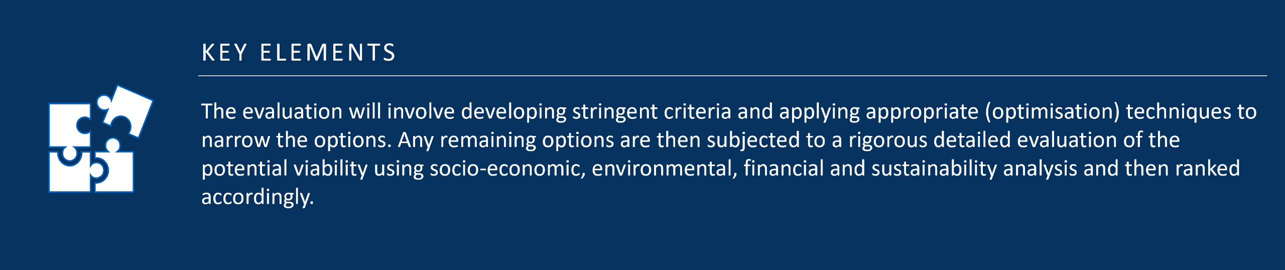 Stage 2: Options Analysis involves developing criteria and applying optimisation techniques to narrow the options. The options’ viability is evaluated using socio-economic, environmental, financial and sustainability analysis and then ranked accordingly.